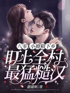 八零，小撩精下鄉盯上全村最猛糙漢！