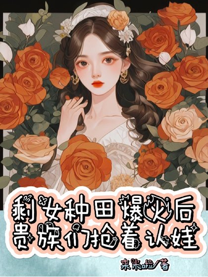 剩女種田爆火後，貴族們搶着認娃